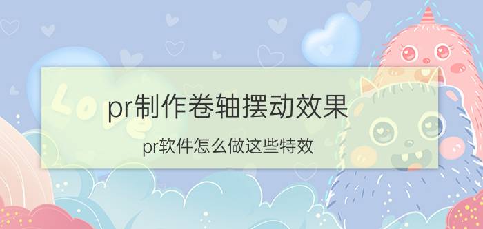 pr制作卷轴摆动效果 pr软件怎么做这些特效？